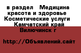  в раздел : Медицина, красота и здоровье » Косметические услуги . Камчатский край,Вилючинск г.